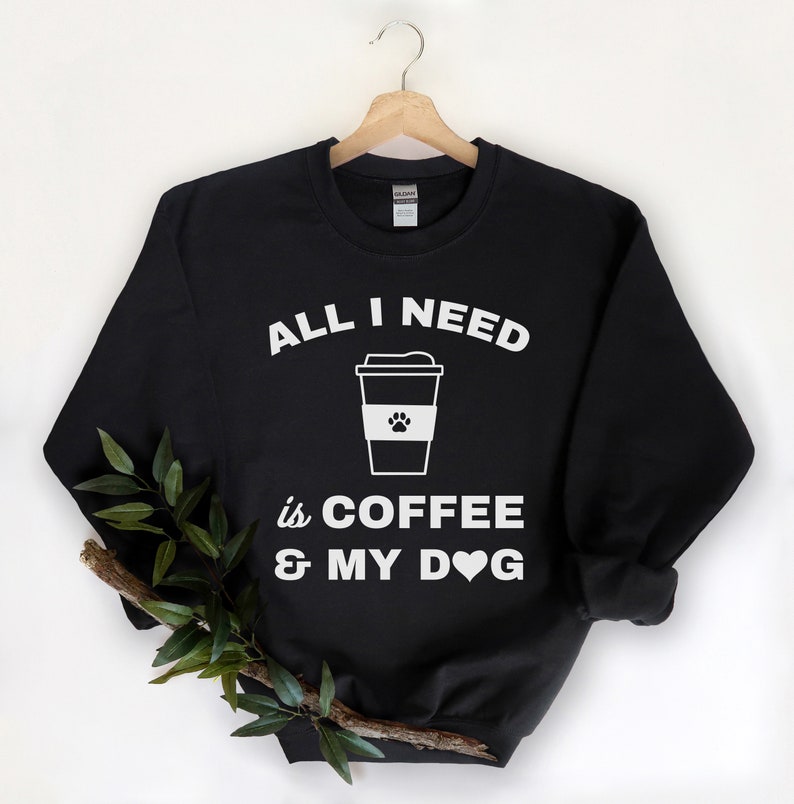 All I Need Is Coffee And My Dog Sweatshirt, Dog Quotes Shirt, Dog Mom Gift