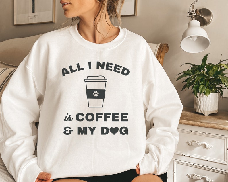 All I Need Is Coffee And My Dog Sweatshirt, Dog Quotes Shirt, Dog Mom Gift