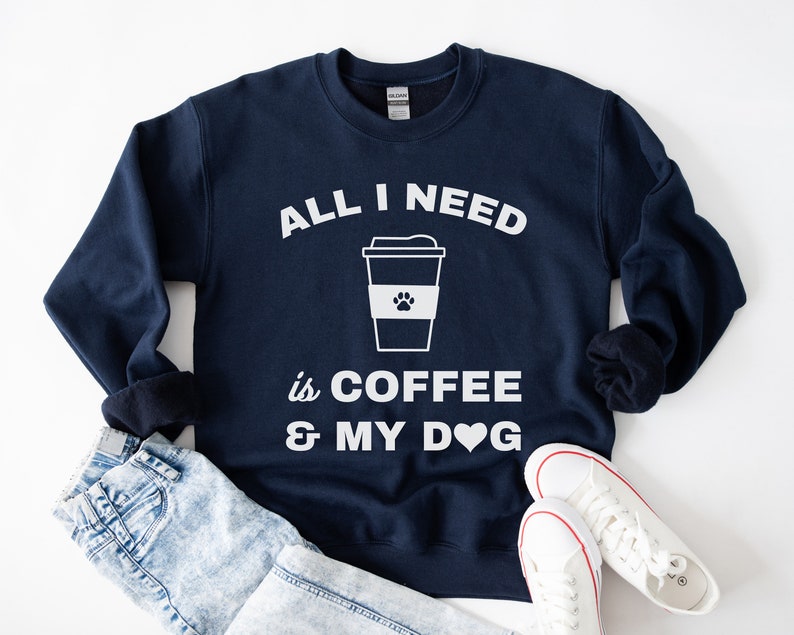 All I Need Is Coffee And My Dog Sweatshirt, Dog Quotes Shirt, Dog Mom Gift