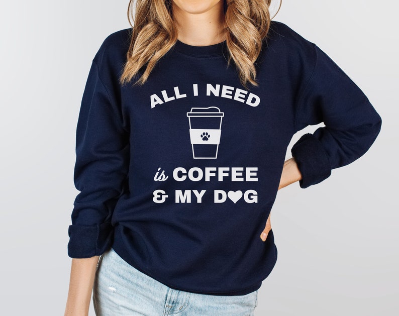 All I Need Is Coffee And My Dog Sweatshirt, Dog Quotes Shirt, Dog Mom Gift